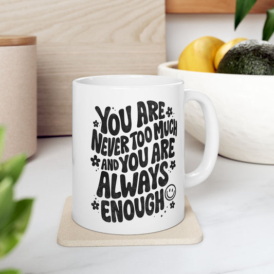 You Are Never Too Much And You're Always Enough Mug