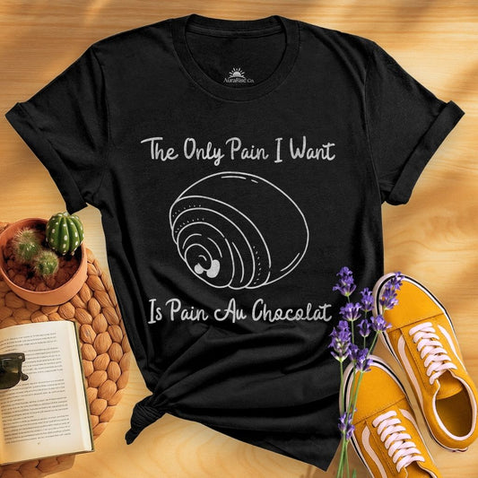 The Only Pain I Want Is Pain Au Chocolat T-Shirt
