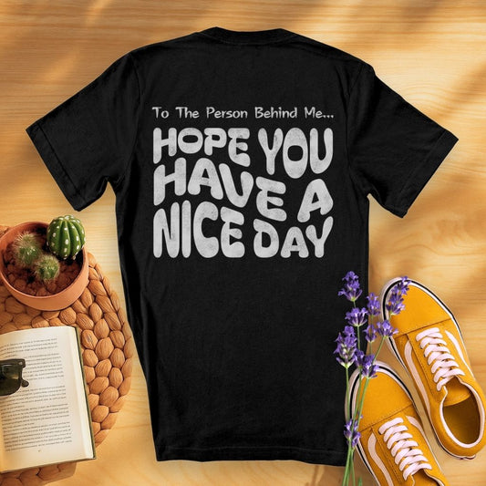 To The Person Behind Me... Hope You Have A Nice Day (On Back)T-Shirt
