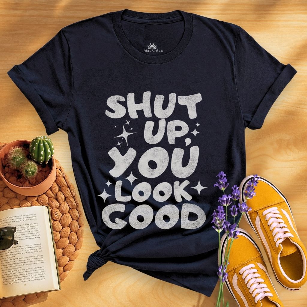 Shut Up, You Look Good T-Shirt