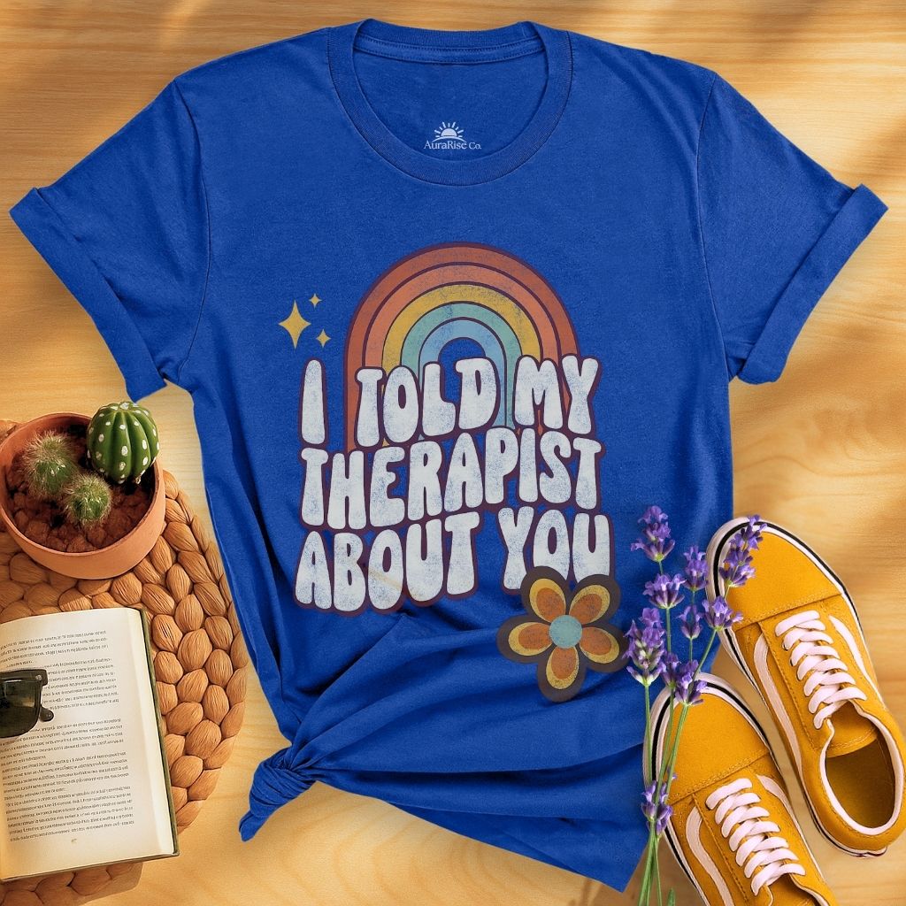 I Told My Therapist About You T-Shirt