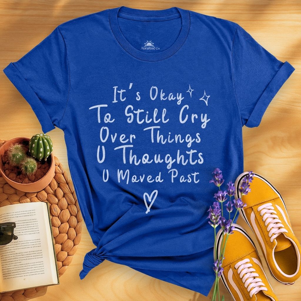 It's Okay To Still Cry Over Things You Thoughts You Moved Past T-Shirt