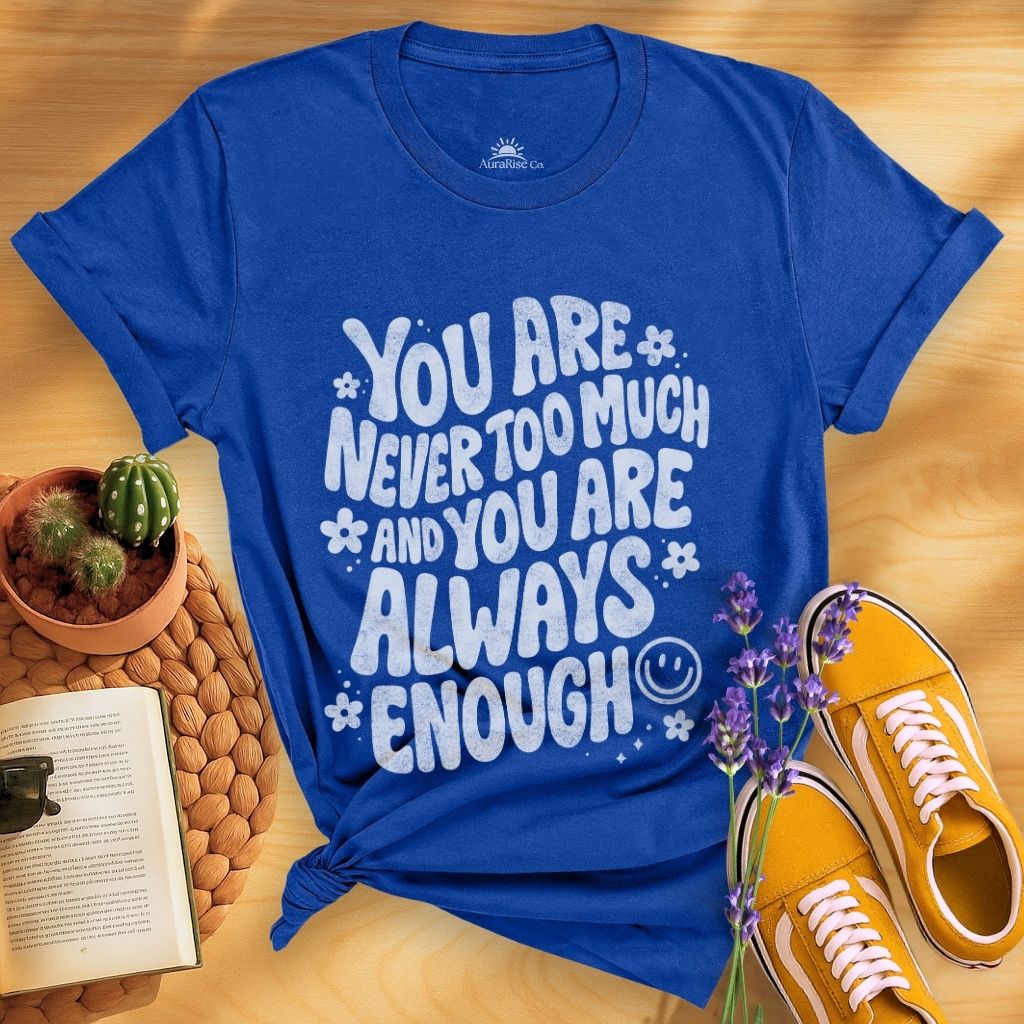You Are Never Too Much And You're Always Enough T-Shirt