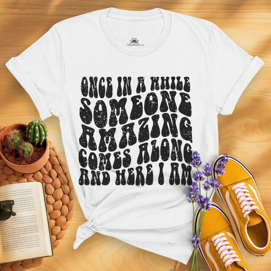 Once In A While Someone Amazing Comes Along And Here I Am T-Shirt