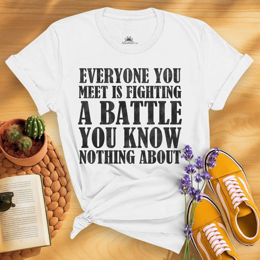 Everyone You Meet Is Fighting A Battle Know Nothing About T-Shirt