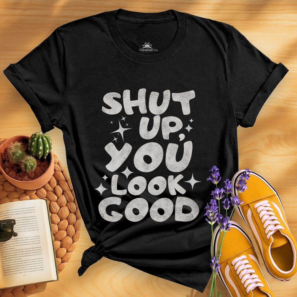 Shut Up, You Look Good T-Shirt