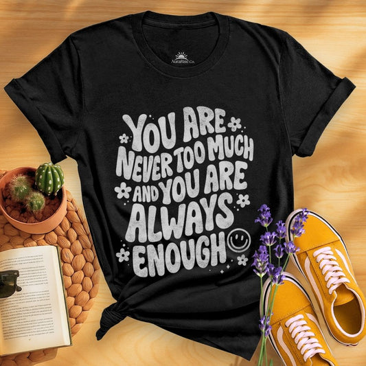 You Are Never Too Much And You're Always Enough T-Shirt