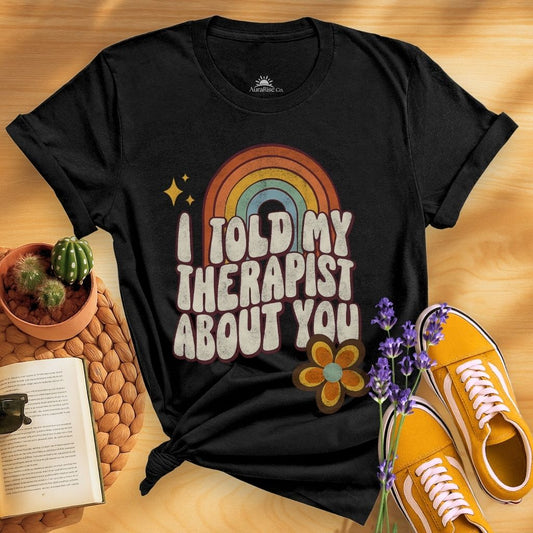 I Told My Therapist About You T-Shirt