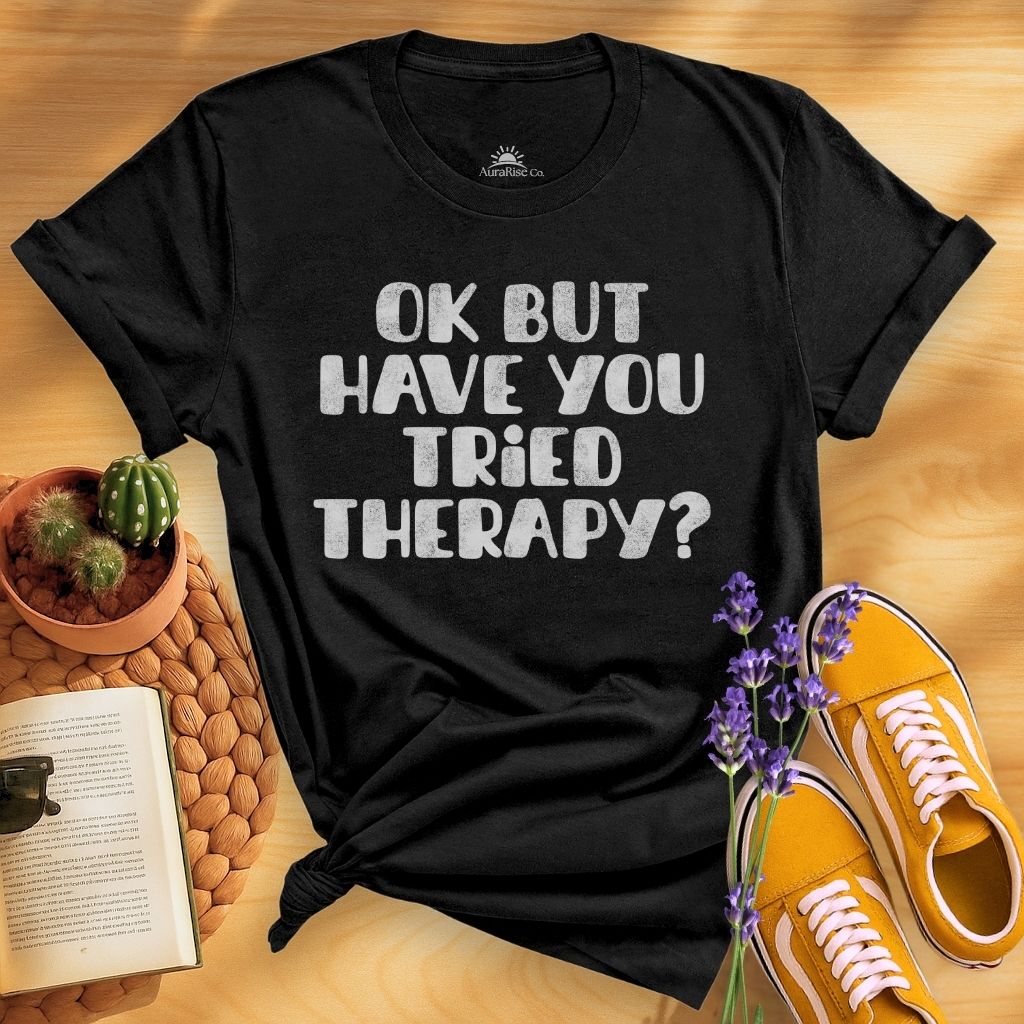 Ok But Have You Tried Therapy? T-Shirt