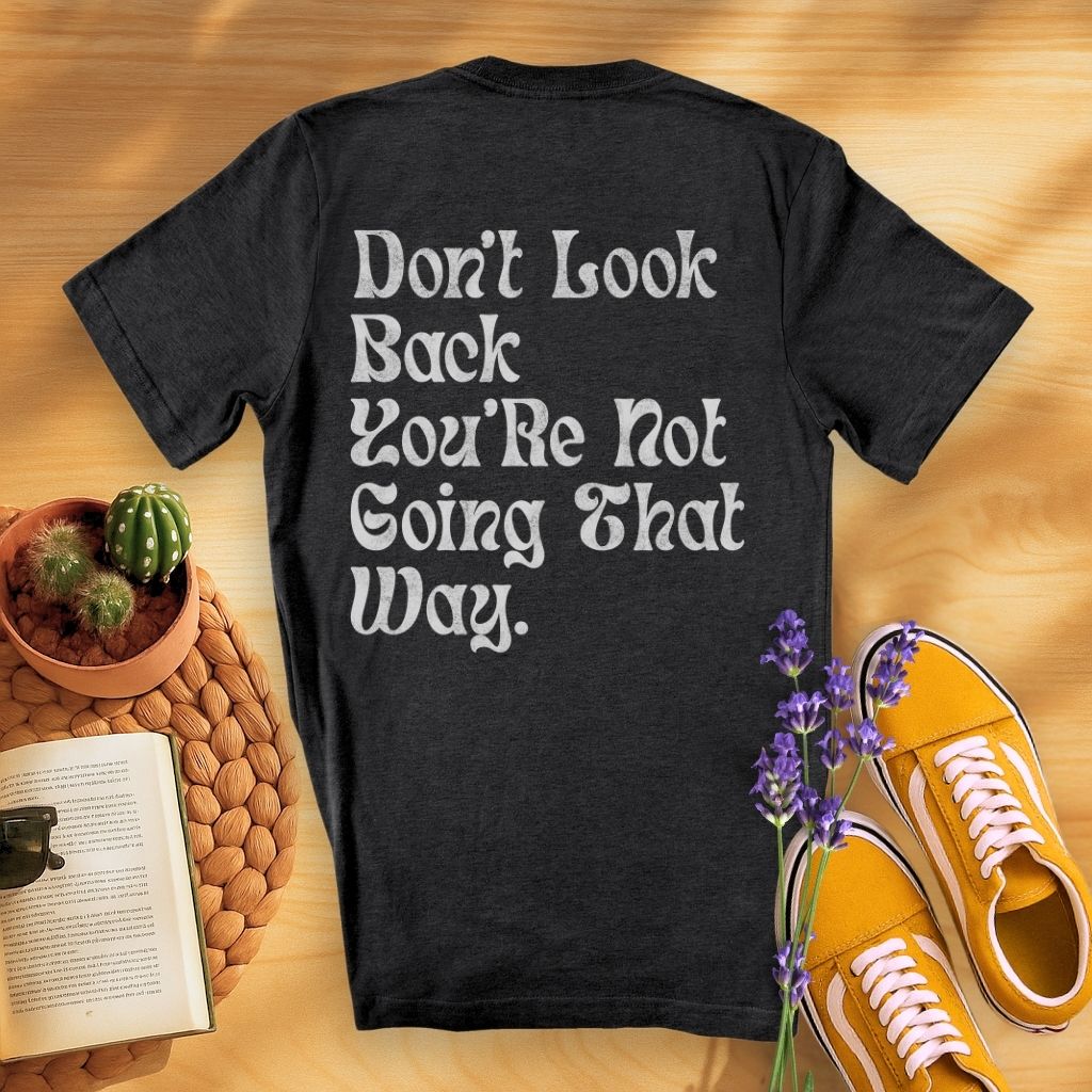 Don't Look Back You Are Not Going That Way (On Back)T-Shirt