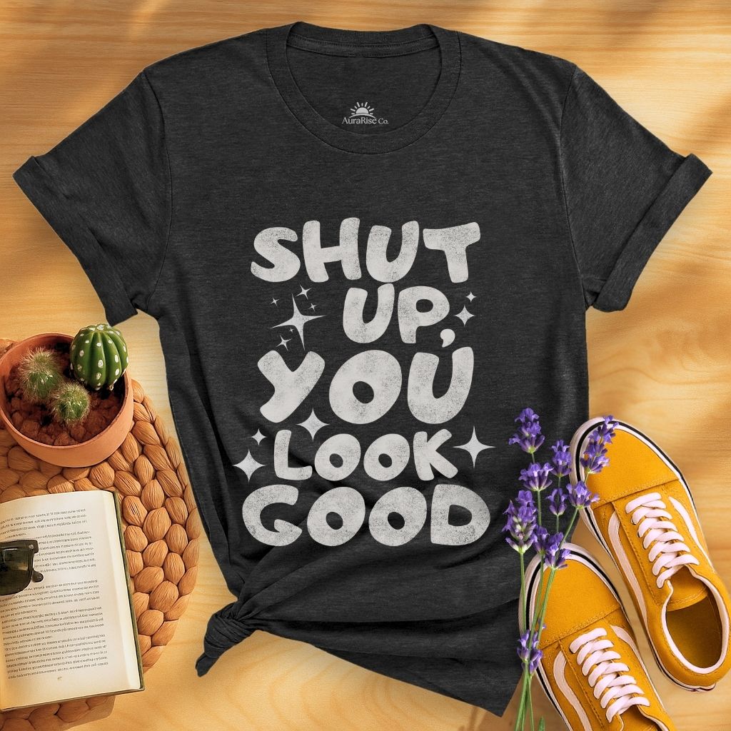 Shut Up, You Look Good T-Shirt