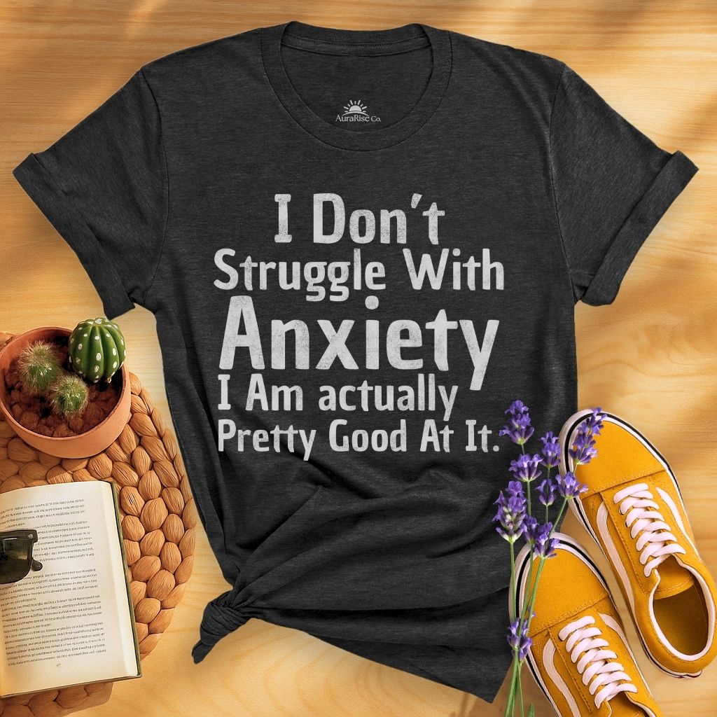I Don't Struggle With Anxiety, I Am Actually Pretty Good At It T-Shirt