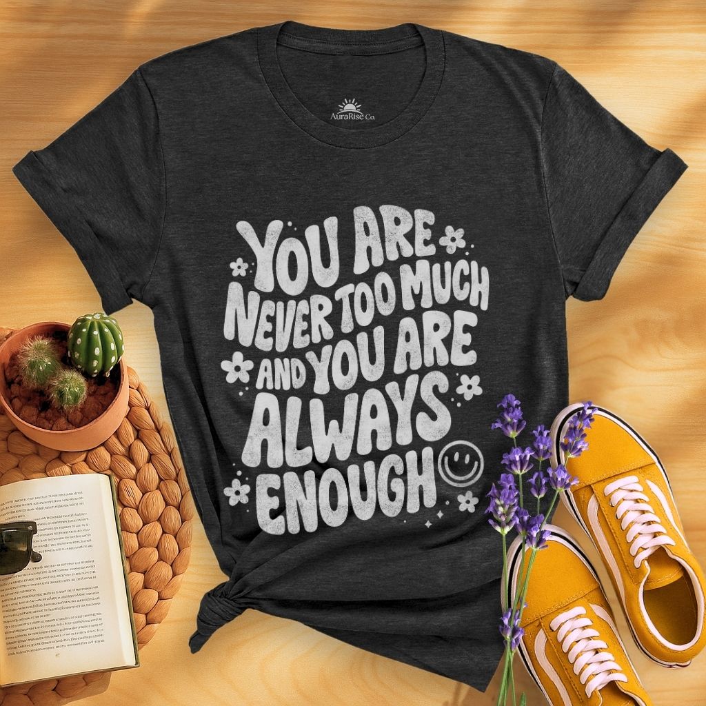 You Are Never Too Much And You're Always Enough T-Shirt