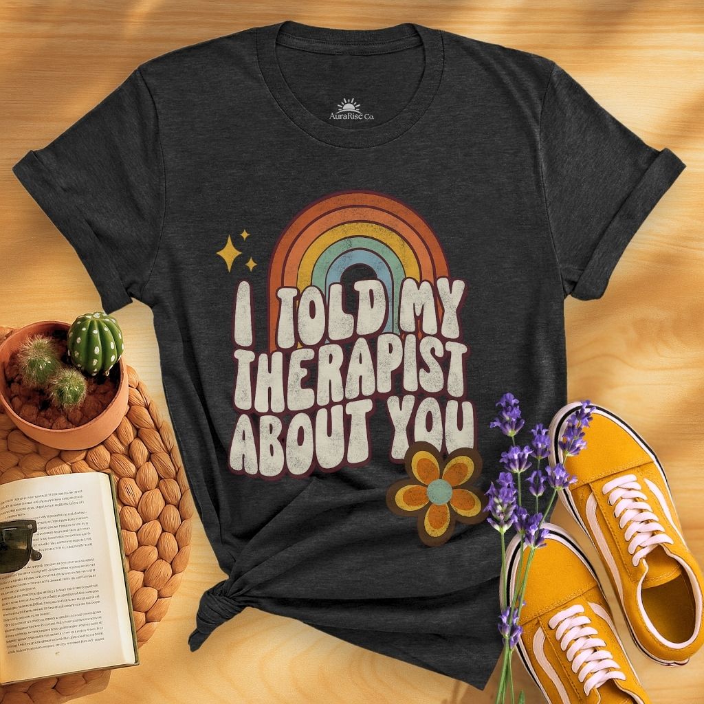 I Told My Therapist About You T-Shirt
