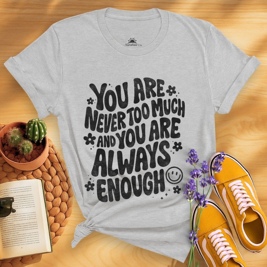 You Are Never Too Much And You're Always Enough T-Shirt