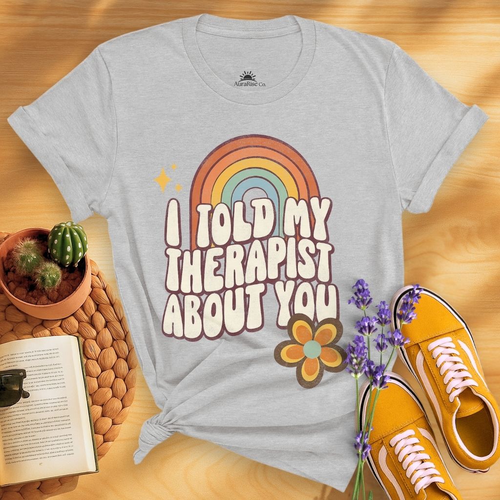 I Told My Therapist About You T-Shirt