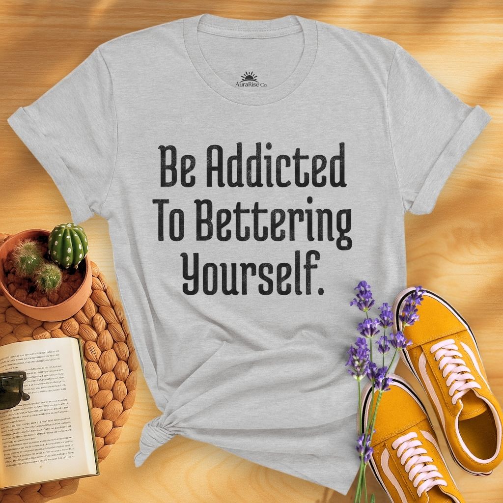 Be Addicted To Bettering Yourself T-Shirt