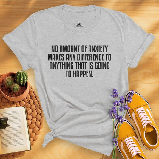 No Amount Of Anxiety Makes Any Difference To Anything That Is Going To Happen T-Shirt