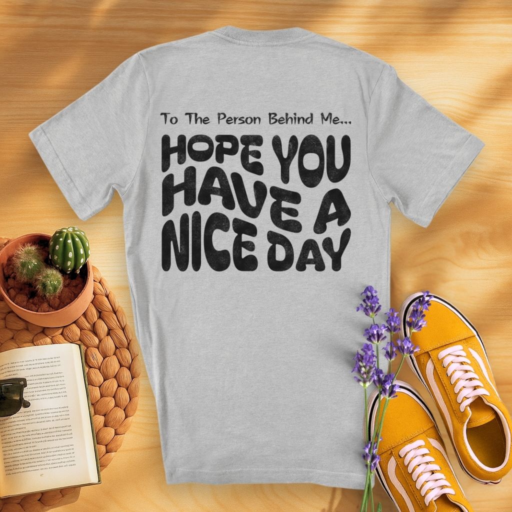 To The Person Behind Me... Hope You Have A Nice Day (On Back)T-Shirt