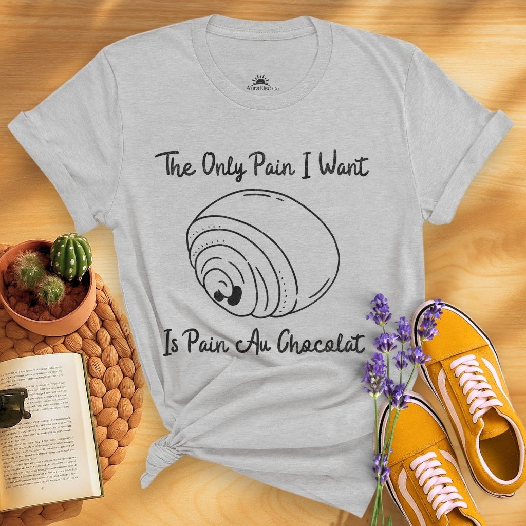 The Only Pain I Want Is Pain Au Chocolat T-Shirt