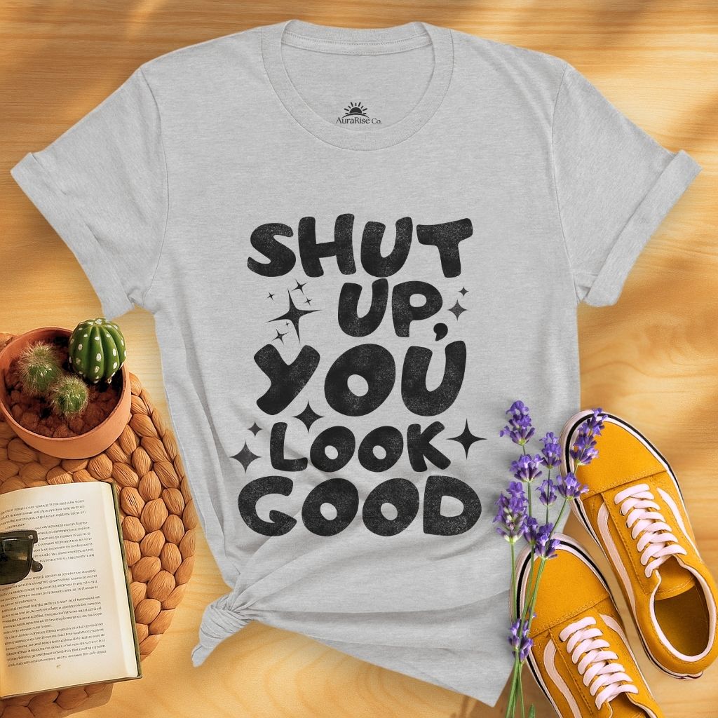 Shut Up, You Look Good T-Shirt