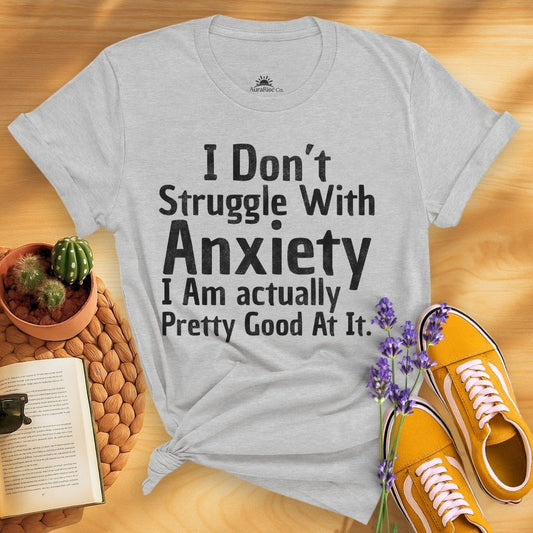 I Don't Struggle With Anxiety, I Am Actually Pretty Good At It T-Shirt