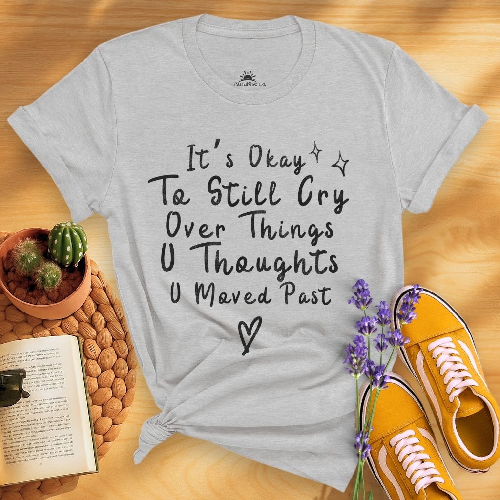 It's Okay To Still Cry Over Things You Thoughts You Moved Past T-Shirt