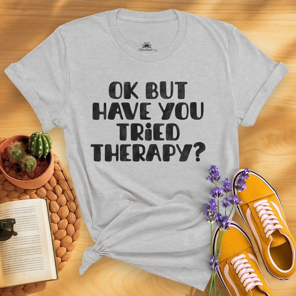 Ok But Have You Tried Therapy? T-Shirt