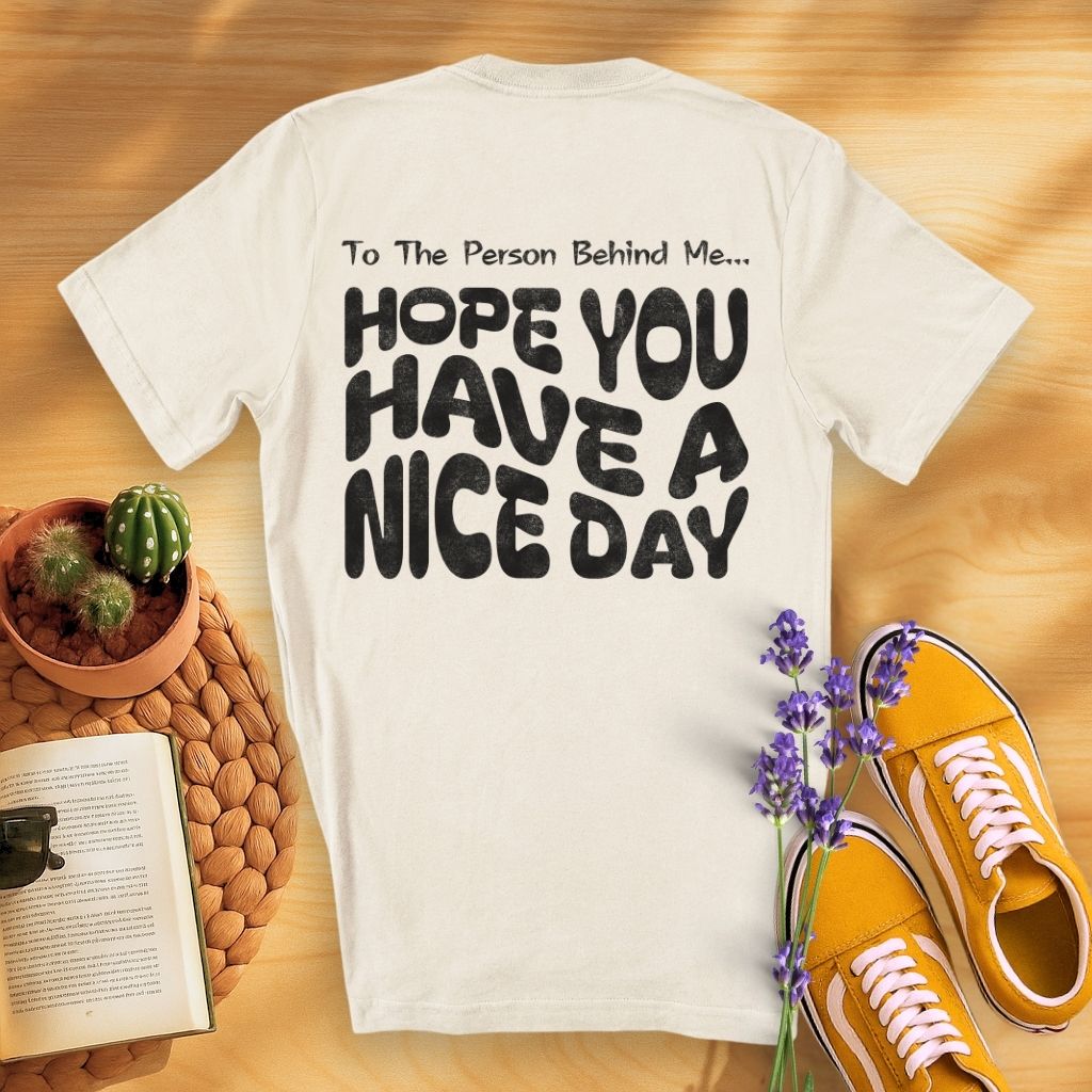 To The Person Behind Me... Hope You Have A Nice Day (On Back)T-Shirt