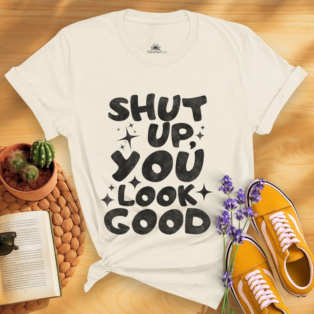 Shut Up, You Look Good T-Shirt