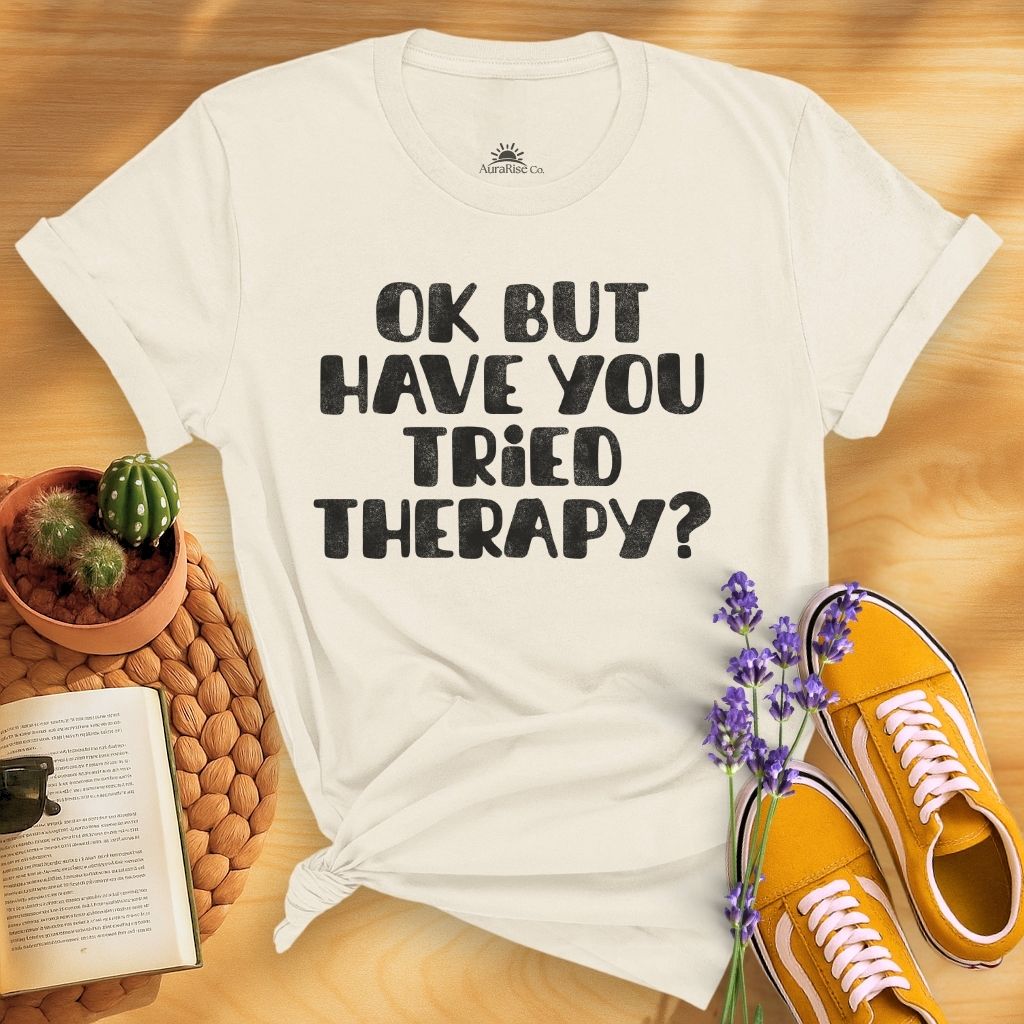 Ok But Have You Tried Therapy? T-Shirt