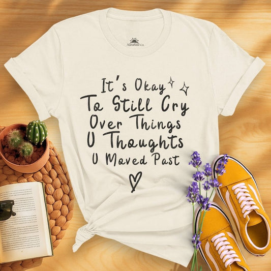 It's Okay To Still Cry Over Things You Thoughts You Moved Past T-Shirt