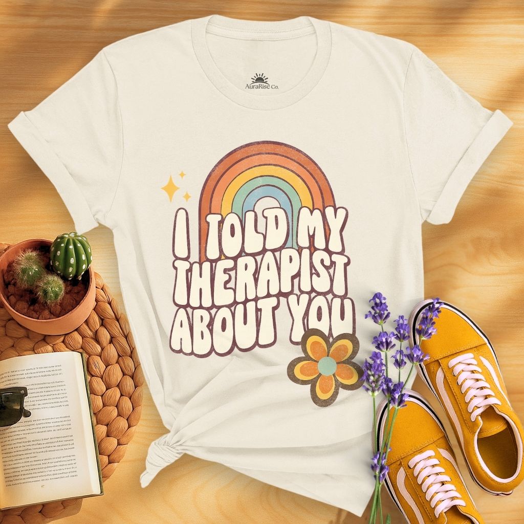I Told My Therapist About You T-Shirt