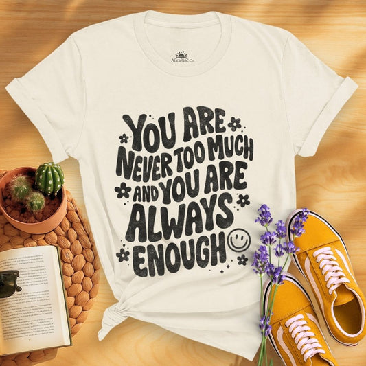 You Are Never Too Much And You're Always Enough T-Shirt