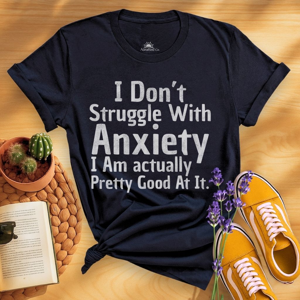 I Don't Struggle With Anxiety, I Am Actually Pretty Good At It T-Shirt