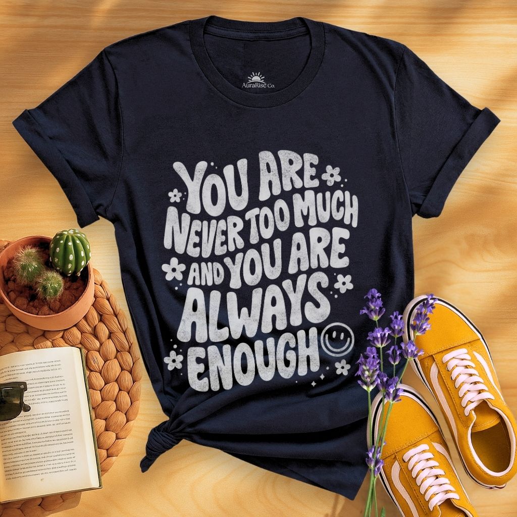 You Are Never Too Much And You're Always Enough T-Shirt