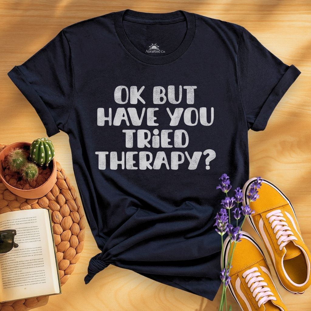 Ok But Have You Tried Therapy? T-Shirt
