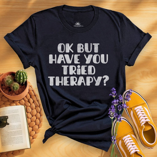 Ok But Have You Tried Therapy? T-Shirt