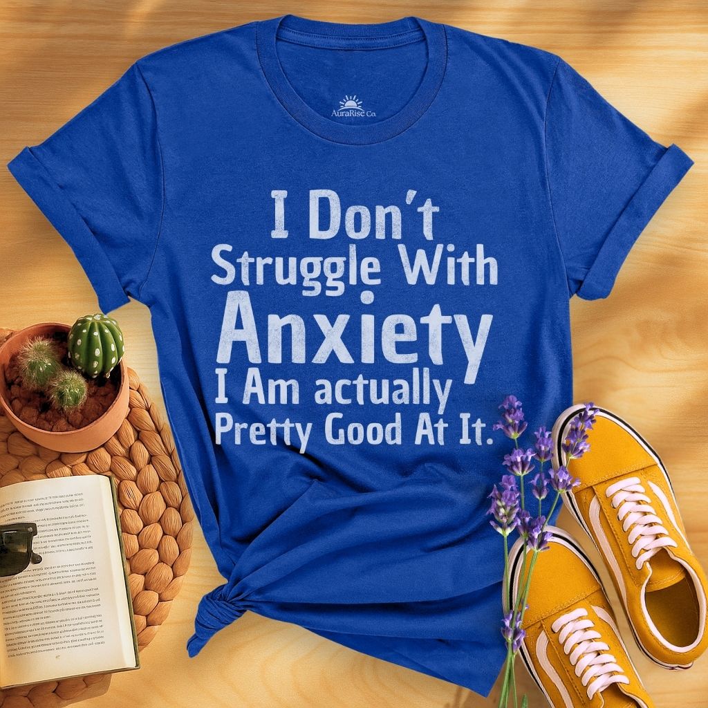 I Don't Struggle With Anxiety, I Am Actually Pretty Good At It T-Shirt