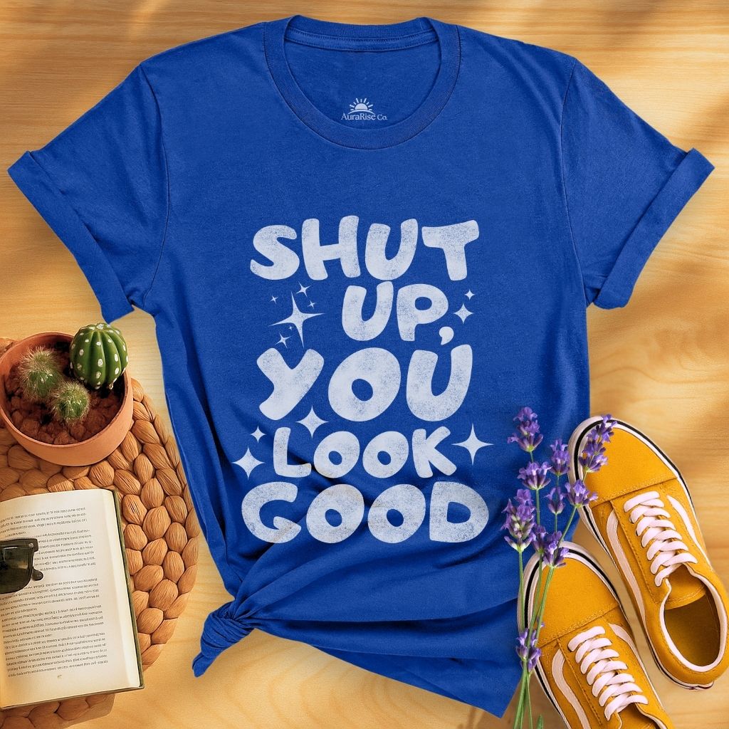Shut Up, You Look Good T-Shirt
