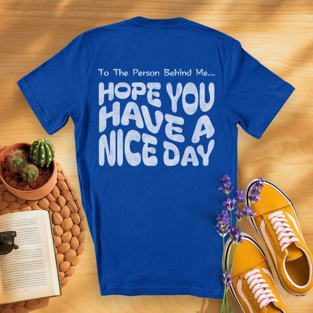 To The Person Behind Me... Hope You Have A Nice Day (On Back)T-Shirt
