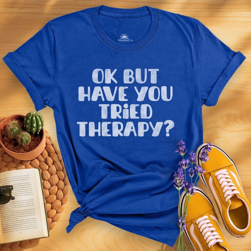 Ok But Have You Tried Therapy? T-Shirt