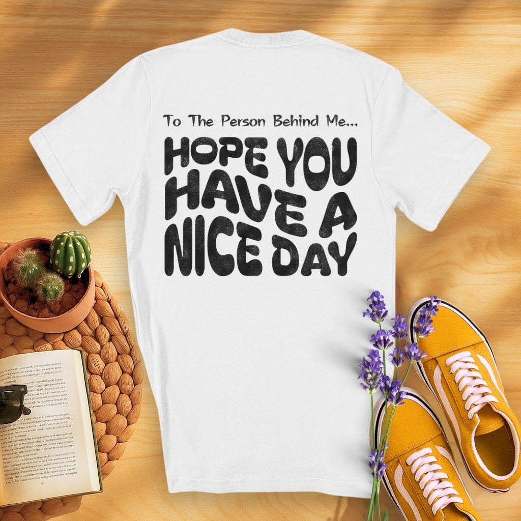 To The Person Behind Me... Hope You Have A Nice Day (On Back)T-Shirt