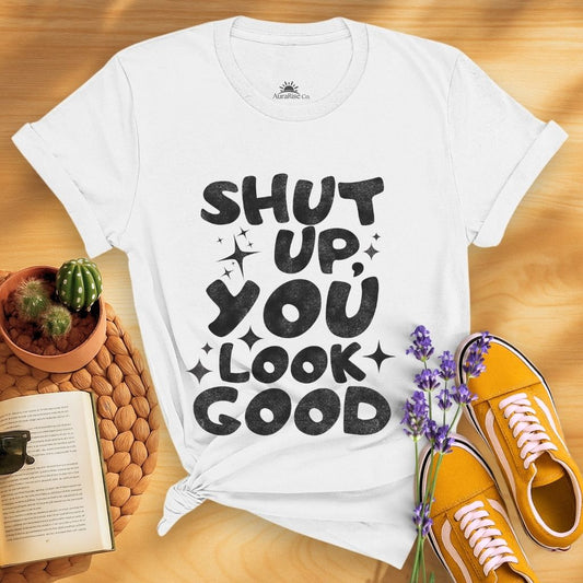 Shut Up, You Look Good T-Shirt