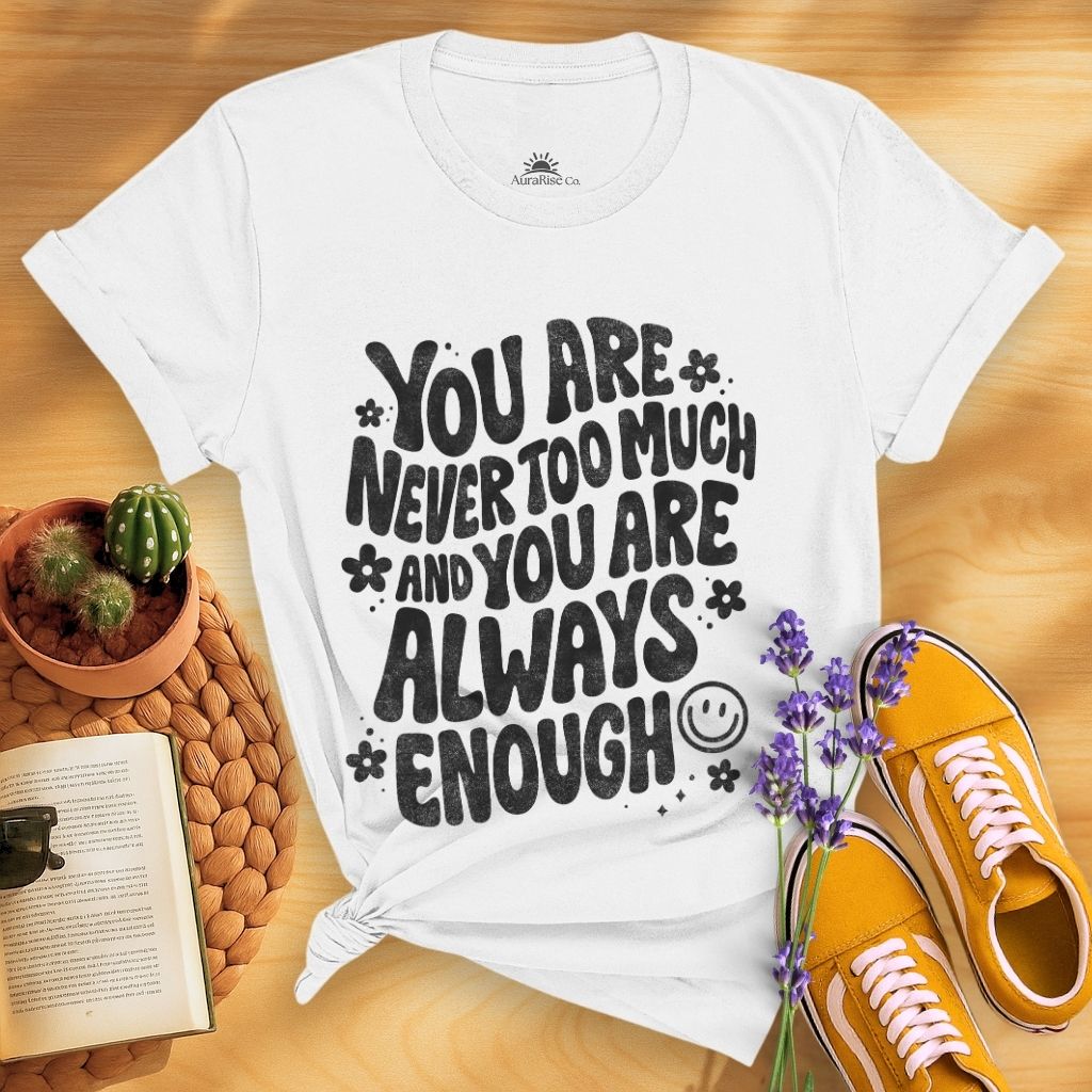 You Are Never Too Much And You're Always Enough T-Shirt
