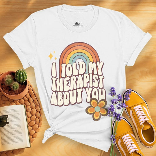 I Told My Therapist About You T-Shirt