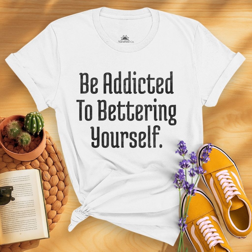 Be Addicted To Bettering Yourself T-Shirt